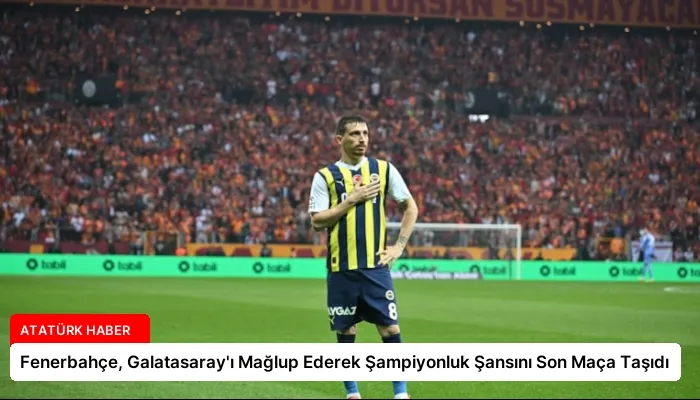 Fenerbahçe, Galatasaray’ı Mağlup Ederek Şampiyonluk Şansını Son Maça Taşıdı