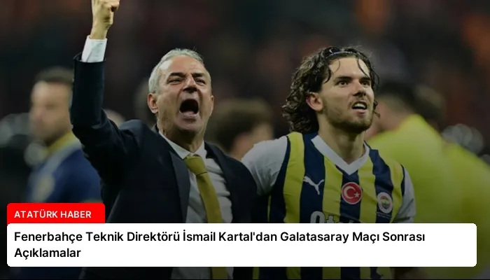 Fenerbahçe Teknik Direktörü İsmail Kartal’dan Galatasaray Maçı Sonrası Açıklamalar