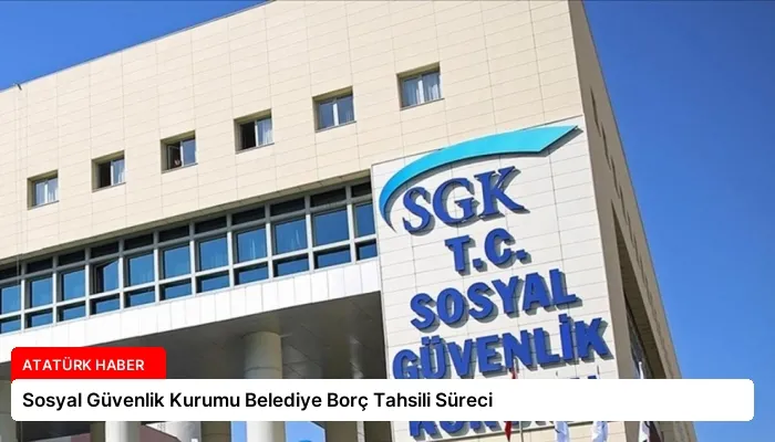 Sosyal Güvenlik Kurumu Belediye Borç Tahsili Süreci