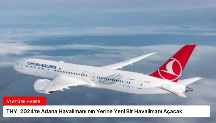THY, 2024’te Adana Havalimanı’nın Yerine Yeni Bir Havalimanı Açacak