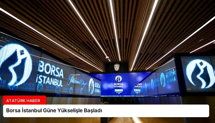 Borsa İstanbul Güne Yükselişle Başladı