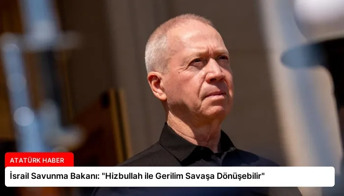 İsrail Savunma Bakanı: “Hizbullah ile Gerilim Savaşa Dönüşebilir”