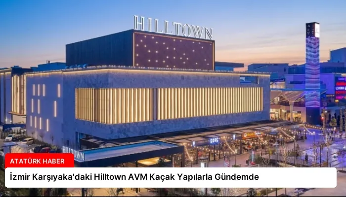 İzmir Karşıyaka’daki Hilltown AVM Kaçak Yapılarla Gündemde