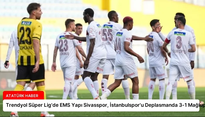 Trendyol Süper Lig’de EMS Yapı Sivasspor, İstanbulspor’u Deplasmanda 3-1 Mağlup Etti