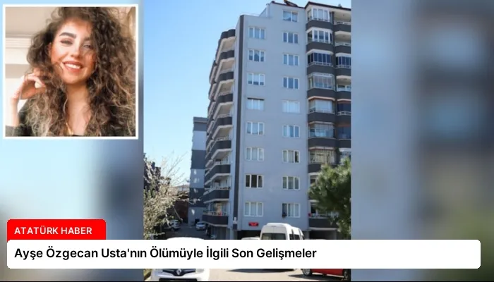 Ayşe Özgecan Usta’nın Ölümüyle İlgili Son Gelişmeler