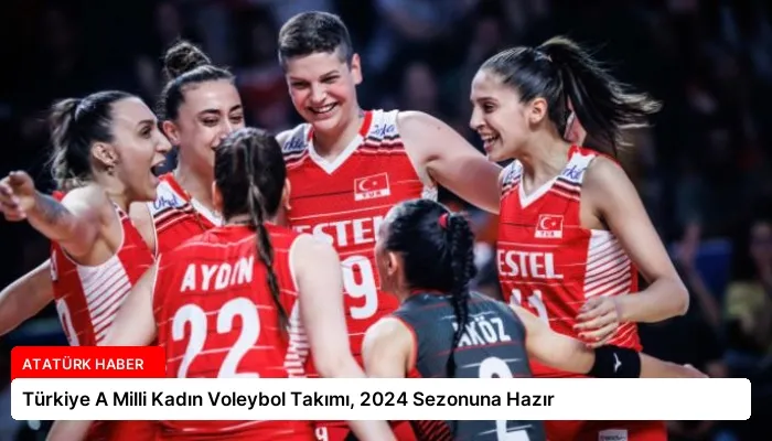 Türkiye A Milli Kadın Voleybol Takımı, 2024 Sezonuna Hazır