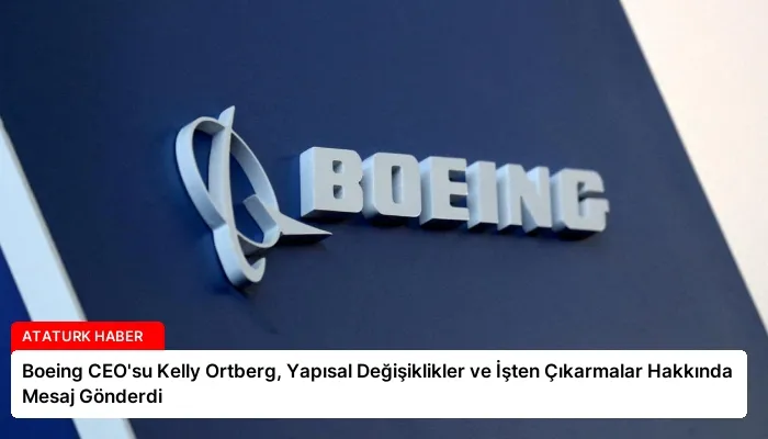 Boeing CEO’su Kelly Ortberg, Yapısal Değişiklikler ve İşten Çıkarmalar Hakkında Mesaj Gönderdi