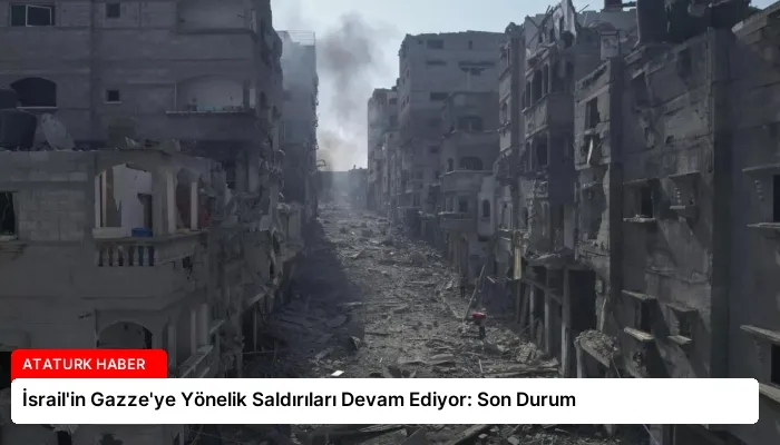 İsrail’in Gazze’ye Yönelik Saldırıları Devam Ediyor: Son Durum