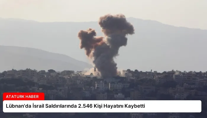 Lübnan’da İsrail Saldırılarında 2.546 Kişi Hayatını Kaybetti