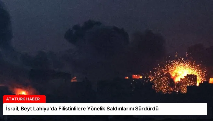 İsrail, Beyt Lahiya’da Filistinlilere Yönelik Saldırılarını Sürdürdü