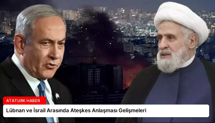 Lübnan ve İsrail Arasında Ateşkes Anlaşması Gelişmeleri
