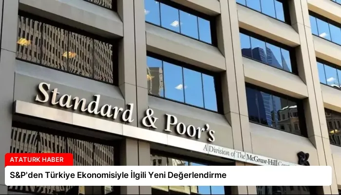 S&P’den Türkiye Ekonomisiyle İlgili Yeni Değerlendirme
