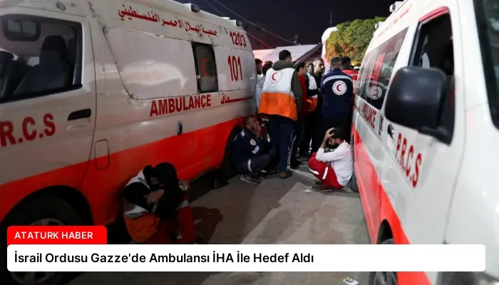 İsrail Ordusu Gazze’de Ambulansı İHA İle Hedef Aldı