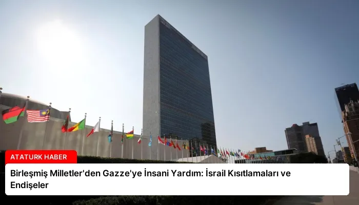 Birleşmiş Milletler’den Gazze’ye İnsani Yardım: İsrail Kısıtlamaları ve Endişeler
