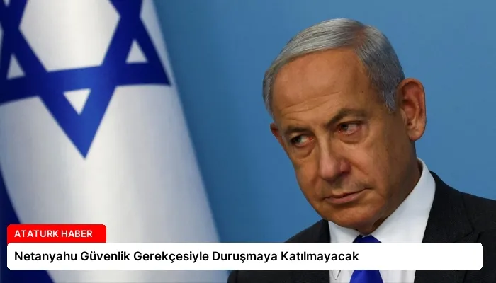 Netanyahu Güvenlik Gerekçesiyle Duruşmaya Katılmayacak