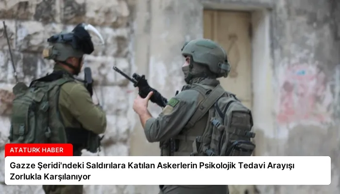 Gazze Şeridi’ndeki Saldırılara Katılan Askerlerin Psikolojik Tedavi Arayışı Zorlukla Karşılanıyor