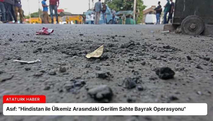 Asıf: “Hindistan ile Ülkemiz Arasındaki Gerilim Sahte Bayrak Operasyonu”