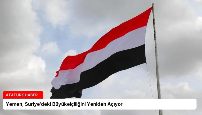 Yemen, Suriye’deki Büyükelçiliğini Yeniden Açıyor
