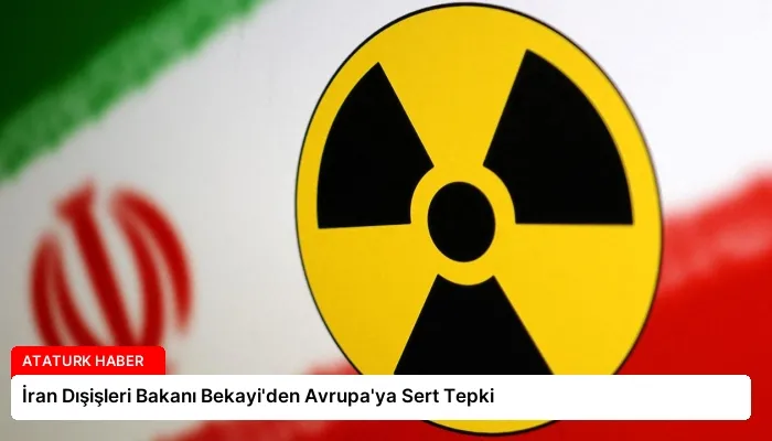İran Dışişleri Bakanı Bekayi’den Avrupa’ya Sert Tepki