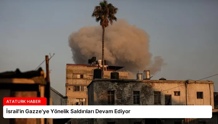 İsrail’in Gazze’ye Yönelik Saldırıları Devam Ediyor