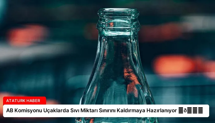 AB Komisyonu Uçaklarda Sıvı Miktarı Sınırını Kaldırmaya Hazırlanıyor ⏬👇
