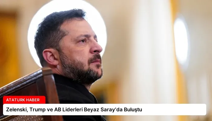 Zelenski, Trump ve AB Liderleri Beyaz Saray’da Buluştu
