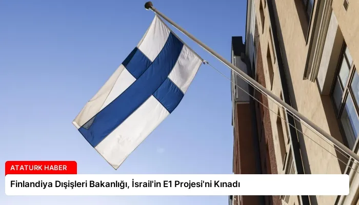 Finlandiya Dışişleri Bakanlığı, İsrail’in E1 Projesi’ni Kınadı