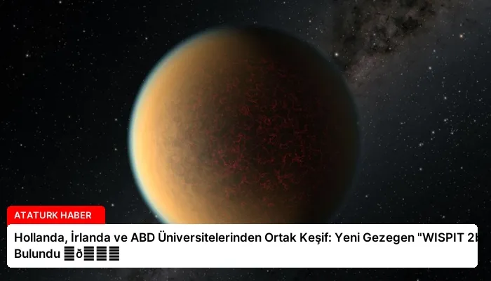 Hollanda, İrlanda ve ABD Üniversitelerinden Ortak Keşif: Yeni Gezegen “WISPIT 2b” Bulundu ⏬👇