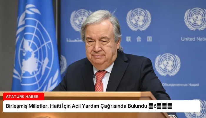 Birleşmiş Milletler, Haiti İçin Acil Yardım Çağrısında Bulundu ⏬👇