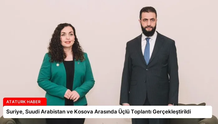 Suriye, Suudi Arabistan ve Kosova Arasında Üçlü Toplantı Gerçekleştirildi