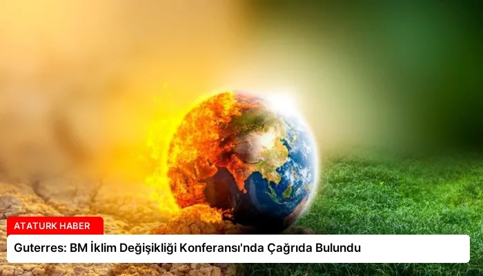 Guterres: BM İklim Değişikliği Konferansı’nda Çağrıda Bulundu
