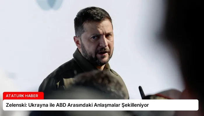 Zelenski: Ukrayna ile ABD Arasındaki Anlaşmalar Şekilleniyor