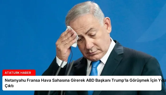 Netanyahu Fransa Hava Sahasına Girerek ABD Başkanı Trump’la Görüşmek İçin Yola Çıktı
