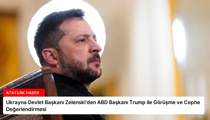 Ukrayna Devlet Başkanı Zelenski’den ABD Başkanı Trump ile Görüşme ve Cephe Değerlendirmesi