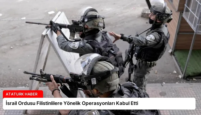 İsrail Ordusu Filistinlilere Yönelik Operasyonları Kabul Etti