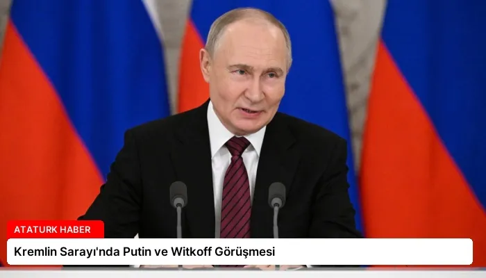 Kremlin Sarayı’nda Putin ve Witkoff Görüşmesi