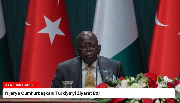Nijerya Cumhurbaşkanı Türkiye’yi Ziyaret Etti
