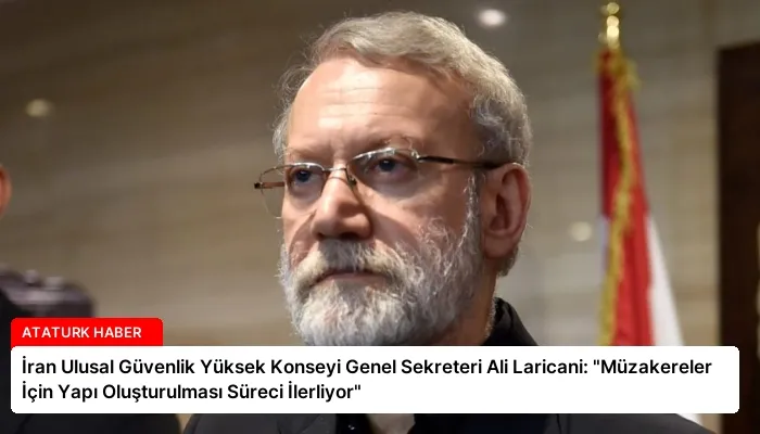 İran Ulusal Güvenlik Yüksek Konseyi Genel Sekreteri Ali Laricani: “Müzakereler İçin Yapı Oluşturulması Süreci İlerliyor”