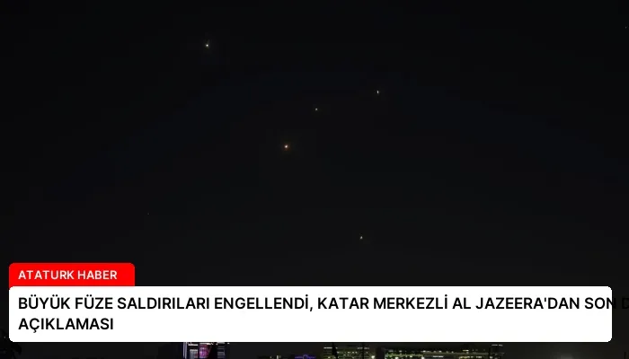 BÜYÜK FÜZE SALDIRILARI ENGELLENDİ, KATAR MERKEZLİ AL JAZEERA’DAN SON DAKİKA AÇIKLAMASI