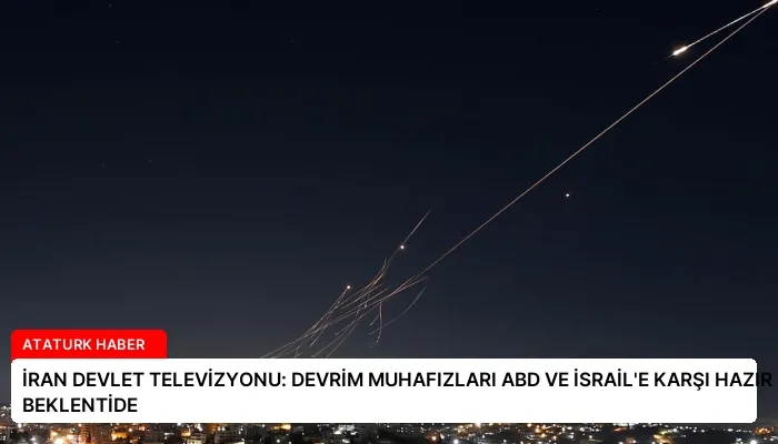 İRAN DEVLET TELEVİZYONU: DEVRİM MUHAFIZLARI ABD VE İSRAİL’E KARŞI HAZIR VE BEKLENTİDE
