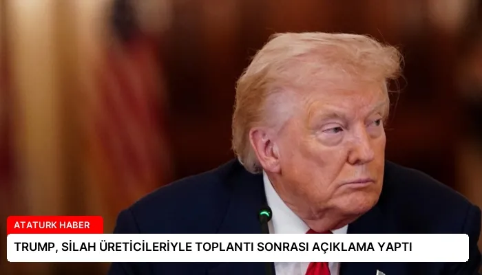 TRUMP, SİLAH ÜRETİCİLERİYLE TOPLANTI SONRASI AÇIKLAMA YAPTI