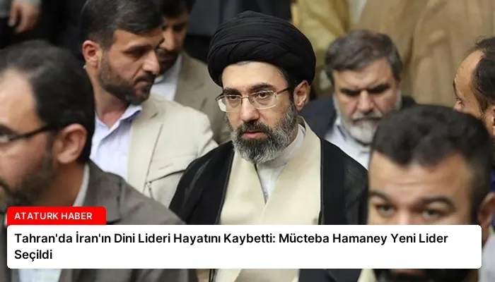 Tahran’da İran’ın Dini Lideri Hayatını Kaybetti: Mücteba Hamaney Yeni Lider Seçildi