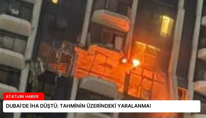 DUBAİ’DE İHA DÜŞTÜ: TAHMİNİN ÜZERİNDEKİ YARALANMA!