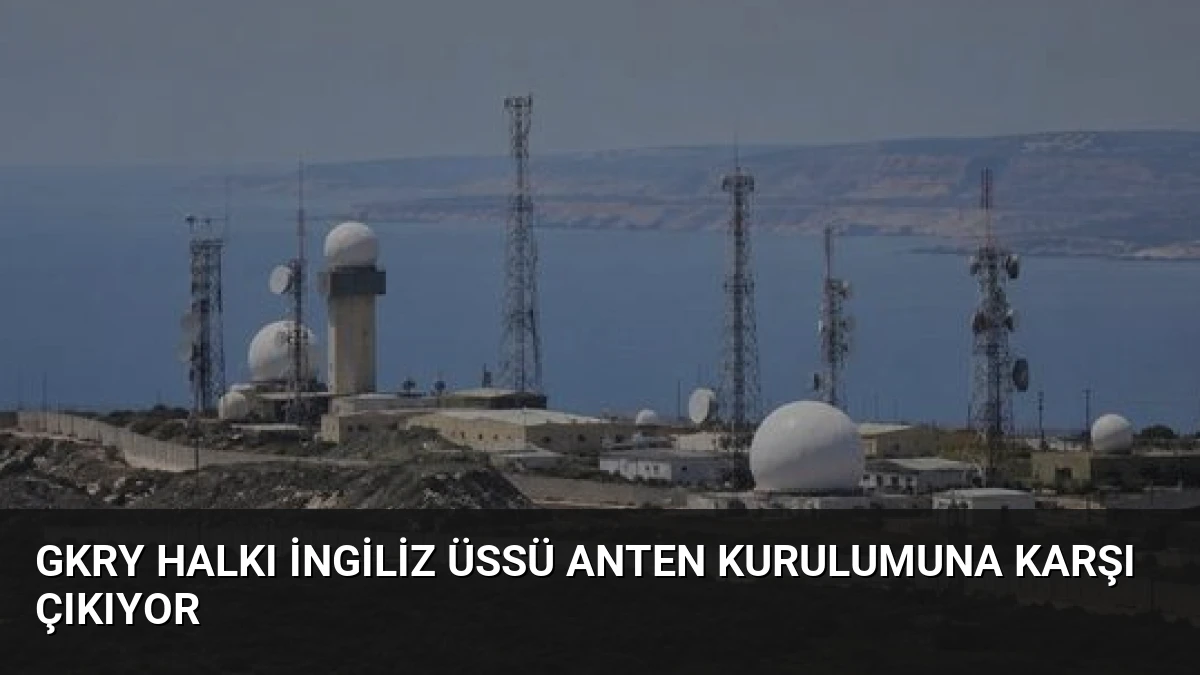 GKRY Halkı İngiliz Üssü Anten Kurulumuna Karşı Çıkıyor