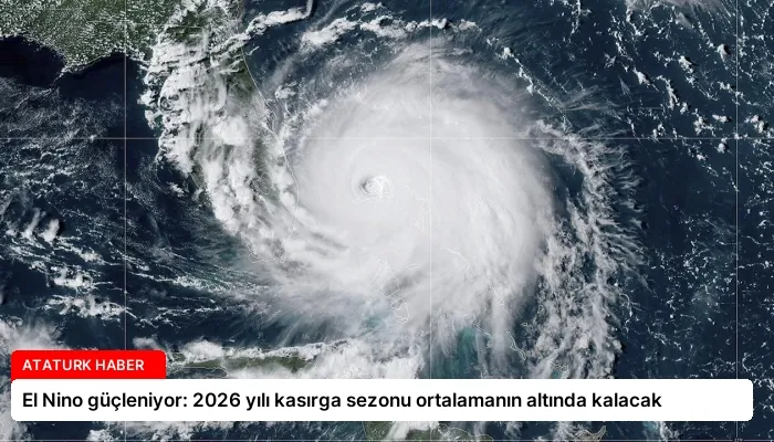 El Nino güçleniyor: 2026 yılı kasırga sezonu ortalamanın altında kalacak