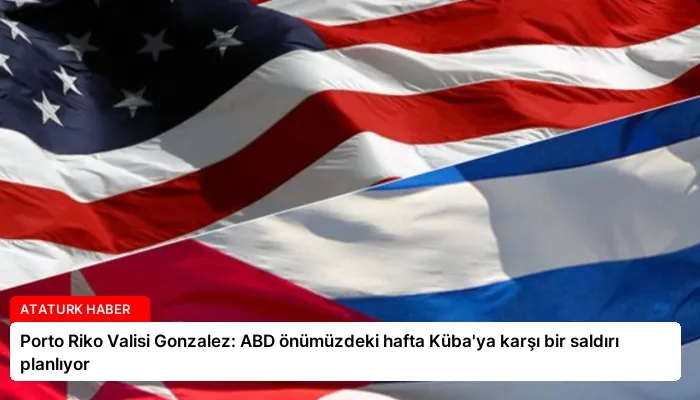 Porto Riko Valisi Gonzalez: ABD önümüzdeki hafta Küba’ya karşı bir saldırı planlıyor