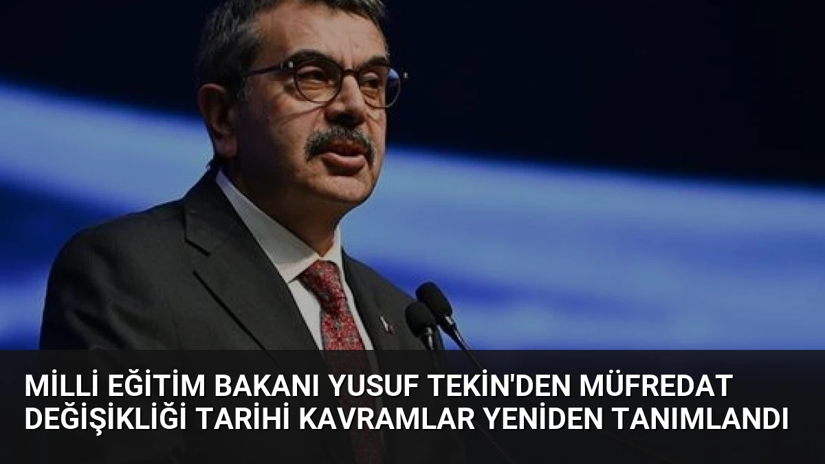 Milli Eğitim Bakanı Yusuf Tekin’den Müfredat Değişikliği Tarihi Kavramlar Yeniden Tanımlandı