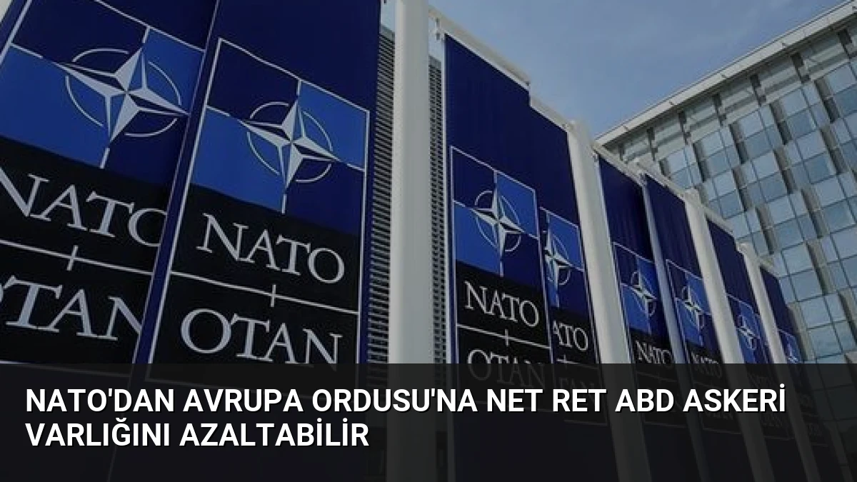 NATO’dan Avrupa Ordusu’na net ret ABD askeri varlığını azaltabilir