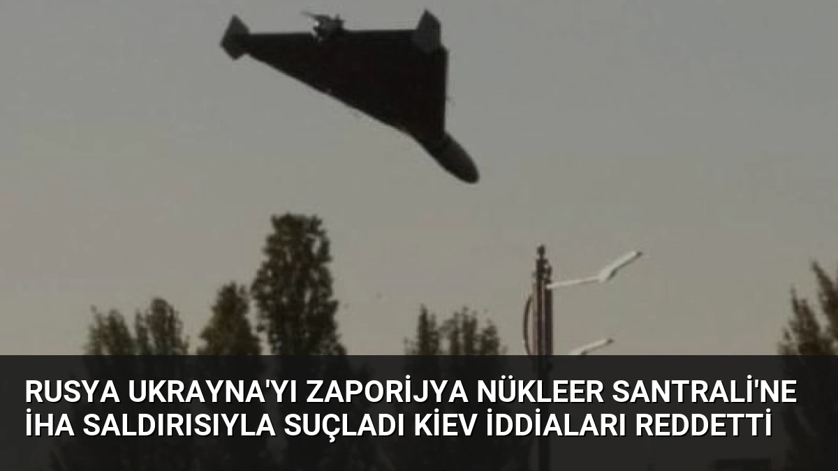 Rusya Ukrayna’yı Zaporijya Nükleer Santrali’ne İHA Saldırısıyla Suçladı Kiev İddiaları Reddetti