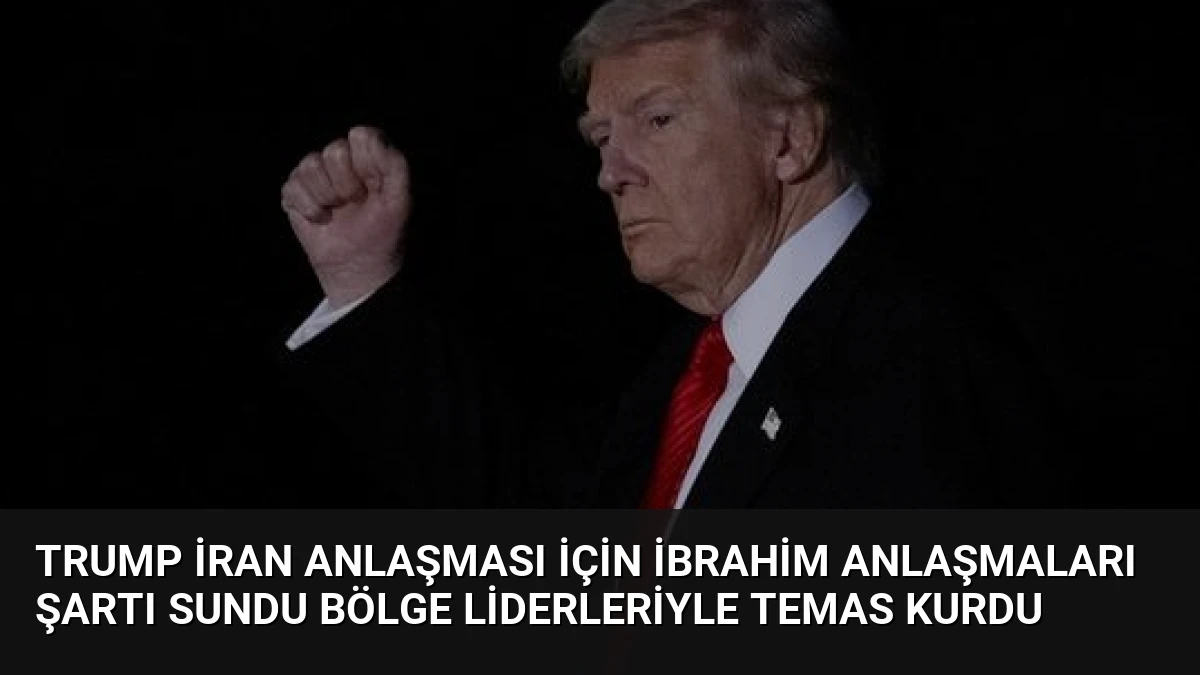Trump İran Anlaşması İçin İbrahim Anlaşmaları Şartı Sundu Bölge Liderleriyle Temas Kurdu